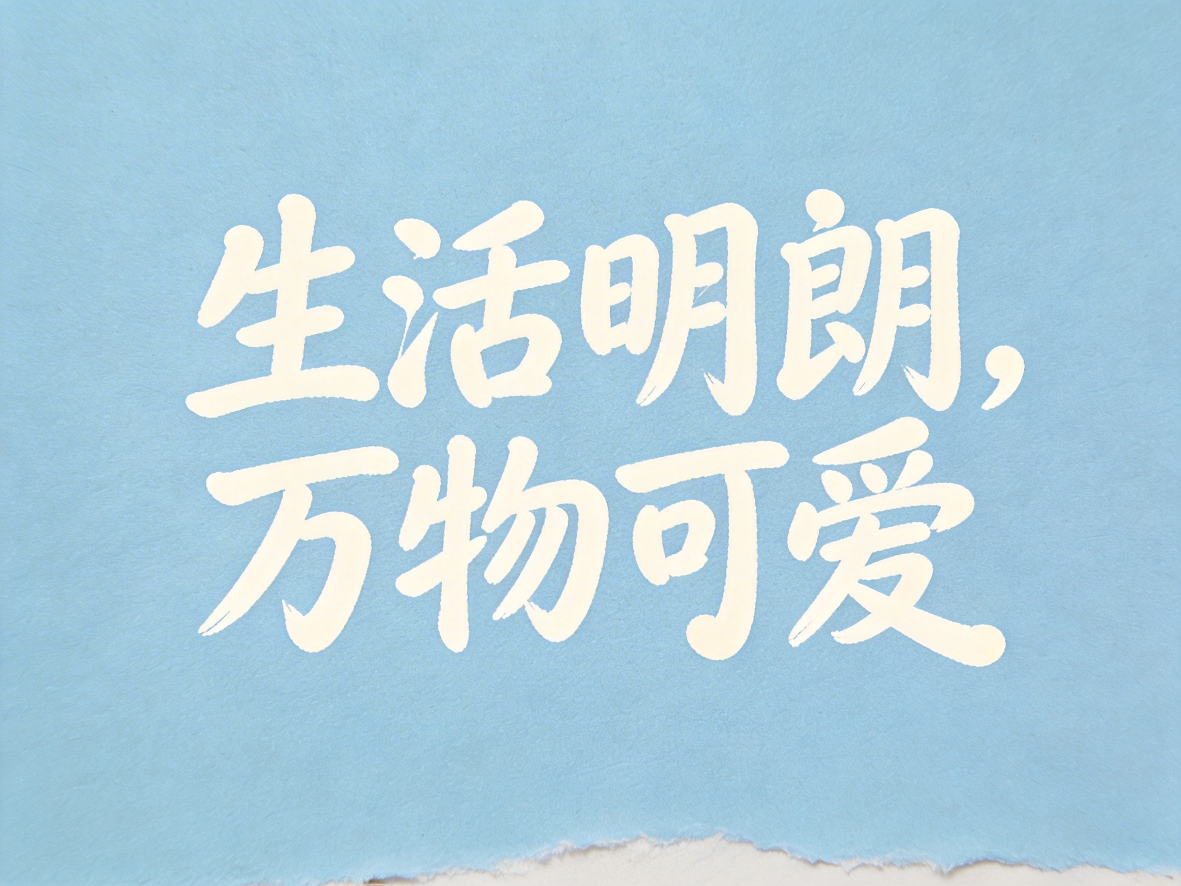 图中展示了一张具有手绘风格的文字海报。背景是清爽的浅蓝色，带有类似纸张的细腻纹理，画面底部有一道不规则的白色撕裂纸边效果，增加了手工质感。画面中心是两行米白色的手写体中文，内容为“生活明朗，万物可爱”。字体圆润且带有毛笔书写的笔触感，给人一种治愈、温暖的视觉感受。在第一行末尾有一个逗号，整体构图居中对称，简洁大方。作为一张 AI 生成的文字图片，其文字内容清晰准确，没有出现常见的笔画缺失或乱码现象，但在细节上，部分字体的笔锋边缘略显生硬，撕纸边缘的纹理分布过于均匀，略显程序化，不过整体上非常符合清新简约的审美风格。