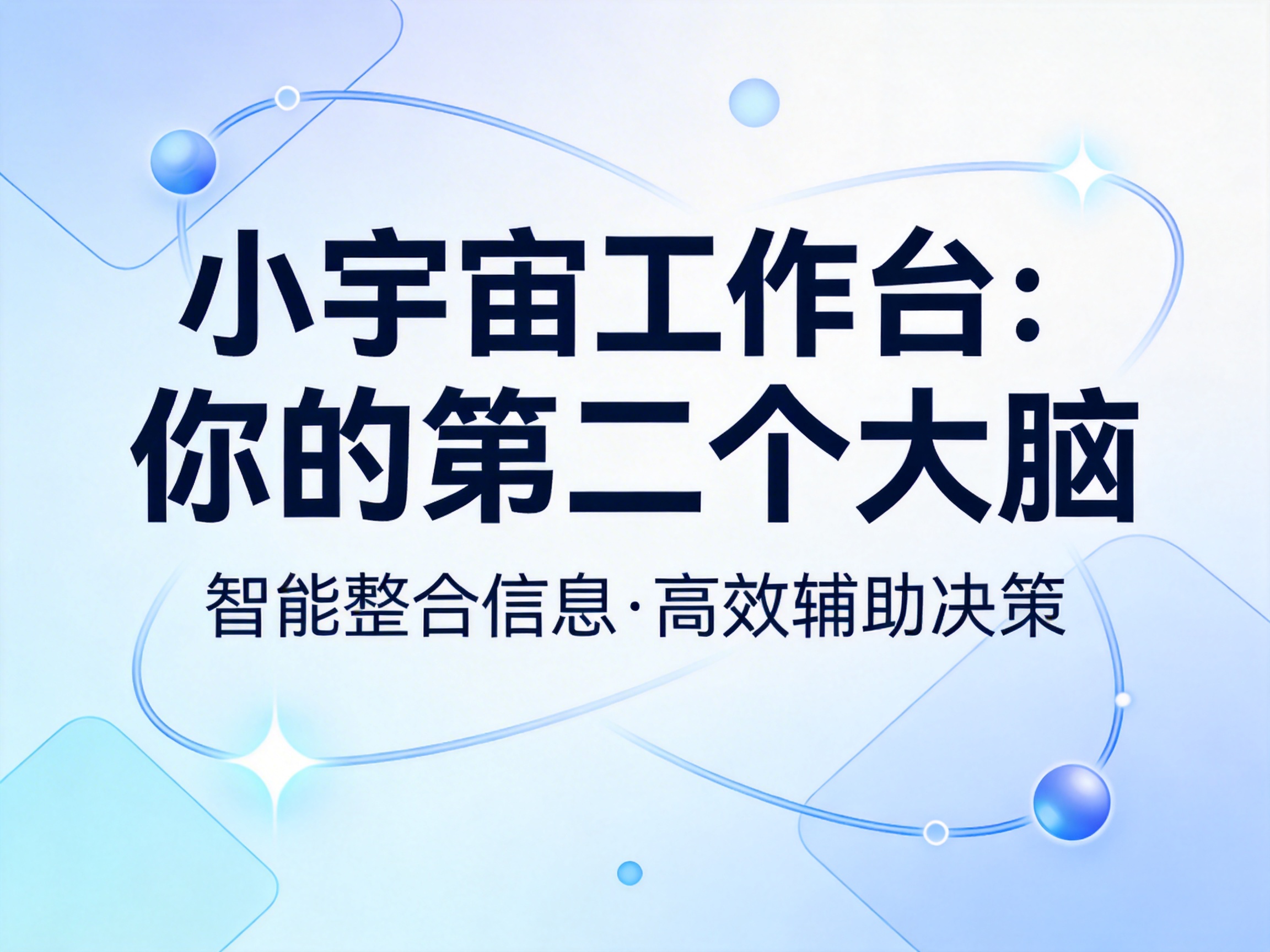 画面中是一张具有现代科技感的宣传海报。背景采用淡蓝色与白色的渐变设计，给人一种清爽、理性的视觉感受。画面中心是醒目的深蓝色黑体文字，大标题为“小宇宙工作台：你的第二个大脑”，下方配有稍小字号的副标题“智能整合信息·高效辅助决策”。文字周围环绕着极具动感的装饰元素，包括纤细的蓝色弧线轨道、几颗晶莹剔透的蓝色球体，以及散发着柔光的十字星芒，营造出一种数据流动和宇宙空间的意象。在构图上，装饰元素呈对角线分布，增加了画面的平衡感。作为 AI 生成的图像，虽然整体视觉效果和谐，但仔细观察可以发现，背景中的蓝色弧线在交叉处略显生硬，部分圆球的阴影与光源方向不完全一致，且边缘的半透明方块元素切割感较为突兀，缺乏自然的透视过渡。