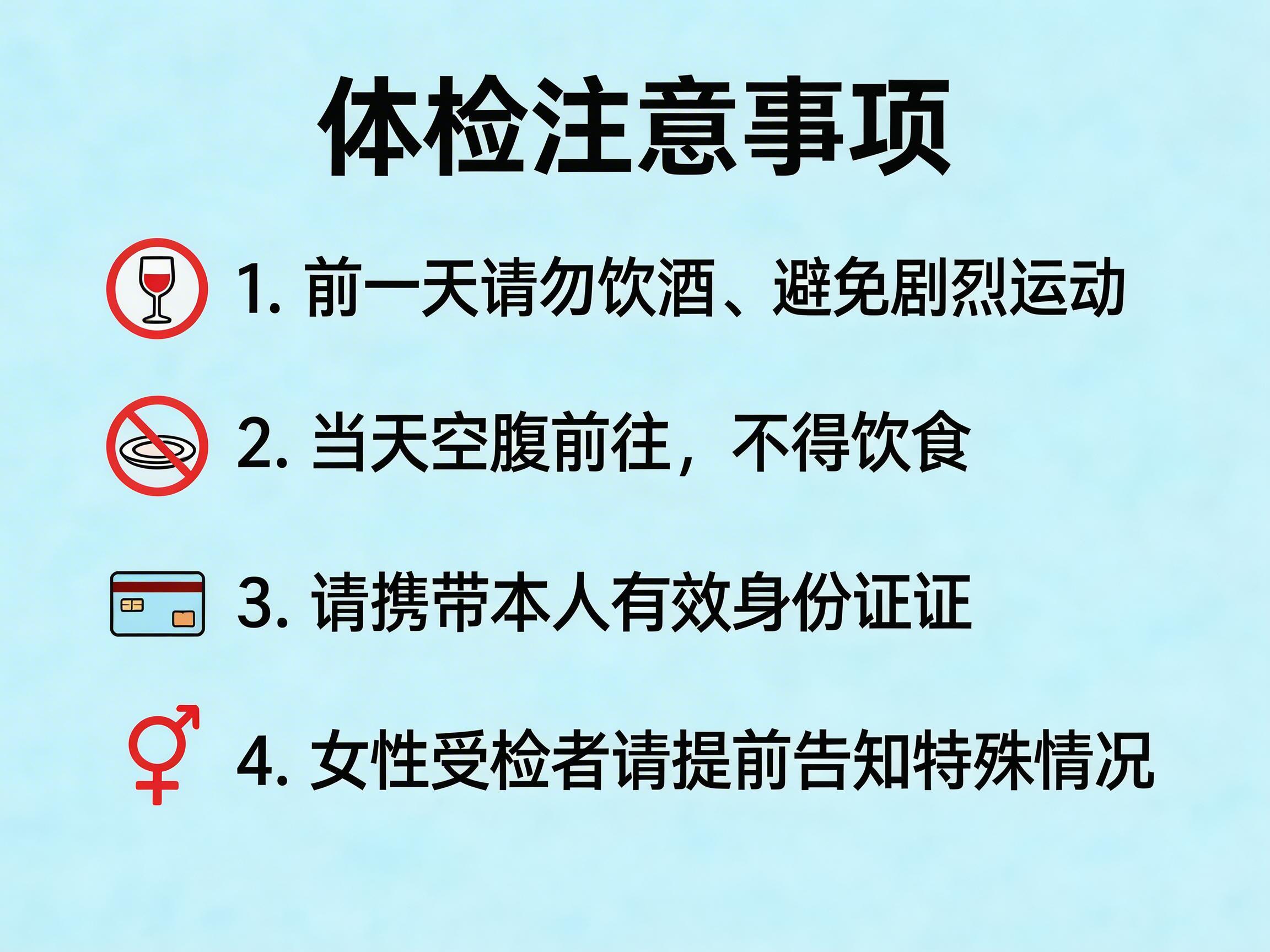 图中展示了一张关于“体检注意事项”的提示海报，背景为淡蓝色的纯色底。画面上方居中是黑色的大字标题，下方依次排列着四条带有图标的文字说明。第一条配有红色禁酒图标，文字提醒前一天勿饮酒及剧烈运动；第二条配有红色禁食图标，要求当天空腹；第三条配有蓝色的证件图标，提醒携带身份证；第四条则是一个红色的女性符号。

这张图片存在明显的 AI 生成缺陷，主要体现在文字和图标的细节上。第三条文字末尾出现了重复，写成了“身份证证”；第四条左侧的图标虽然意指女性，但符号上方多出了一个类似男性符号的箭头，变成了男女符号的错误结合体。此外，部分文字的笔画边缘略显模糊，图标的线条精细度也不够统一，具有典型的 AI 绘图痕迹。