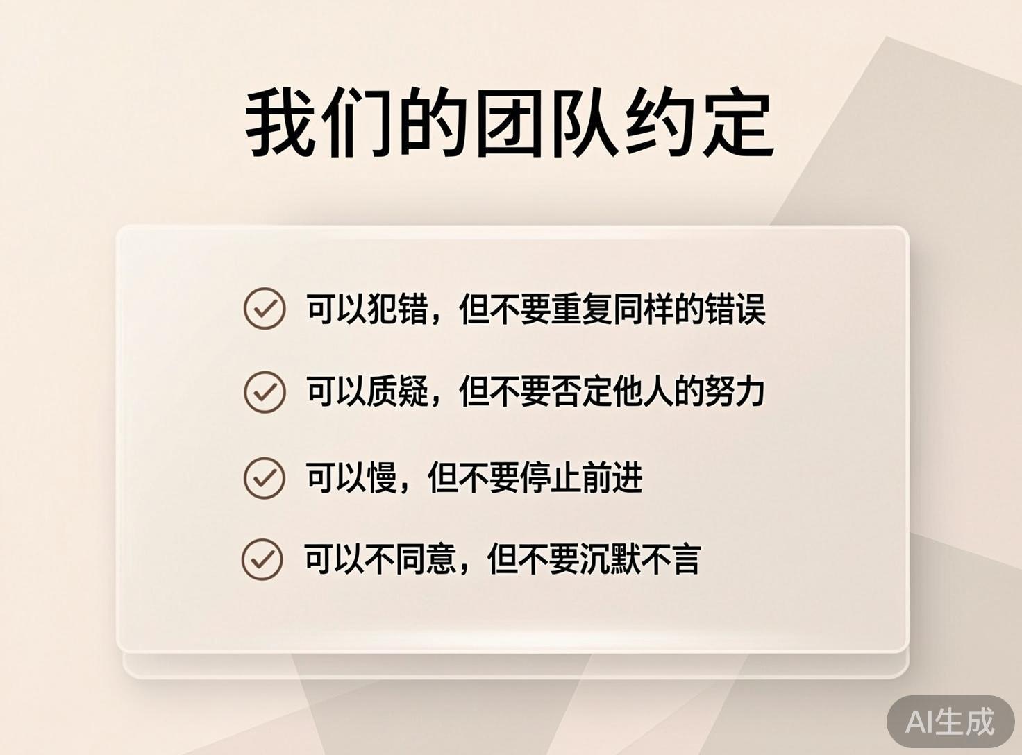 画面中是一张以米白色为基调的极简风格海报，主题为“我们的团队约定”。背景采用了柔和的米色，右上角带有浅灰色的几何色块装饰，整体视觉感受干净、专业。图片上方是醒目的黑色大号标题。中心位置有一个带有圆角和轻微阴影效果的白色矩形框，框内垂直排列着四条团队准则，每条准则前都配有一个圆圈勾选图标。文字内容包括：可以犯错但不要重复错误、可以质疑但不要否定他人努力、可以慢但不要停止前进、可以不同意但不要沉默不言。

在 AI 生成缺陷方面，虽然文字排版基本整齐，但仔细观察可以发现，左侧四个勾选图标的线条粗细略有不一，圆圈的形状并非完美的正圆，存在轻微的边缘抖动。此外，白色卡片底部的阴影处理在右下角显得有些生硬，与背景的融合不够自然。右下角标注有“AI生成”的半透明灰色标签。